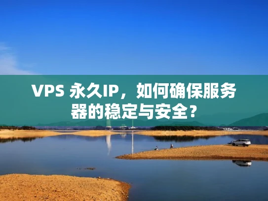 VPS 永久IP，如何确保服务器的稳定与安全？