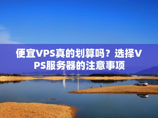 便宜VPS真的划算吗？选择VPS服务器的注意事项