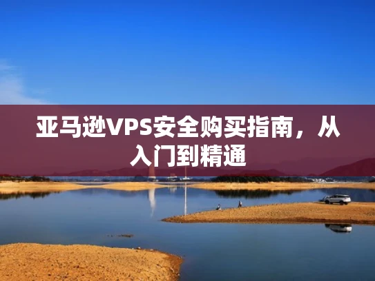 亚马逊VPS安全购买指南，从入门到精通