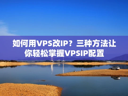 如何用VPS改IP？三种方法让你轻松掌握VPSIP配置