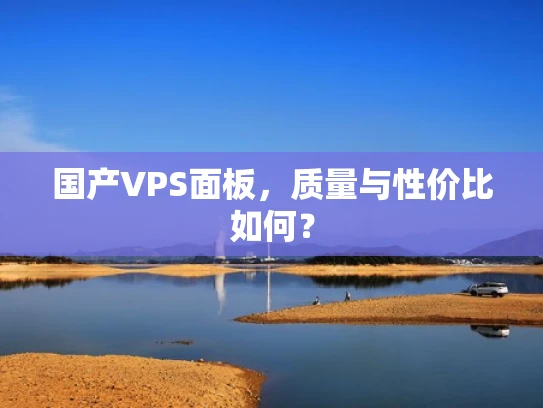 国产VPS面板，质量与性价比如何？