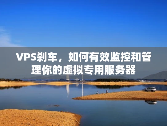 VPS刹车，如何有效监控和管理你的虚拟专用服务器