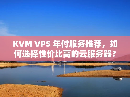 KVM VPS 年付服务推荐，如何选择性价比高的云服务器？