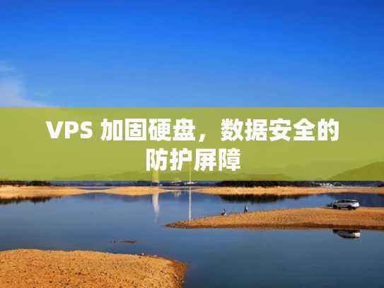 VPS 加固硬盘，数据安全的防护屏障
