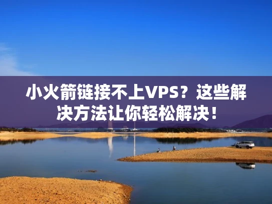 小火箭链接不上VPS？这些解决方法让你轻松解决！