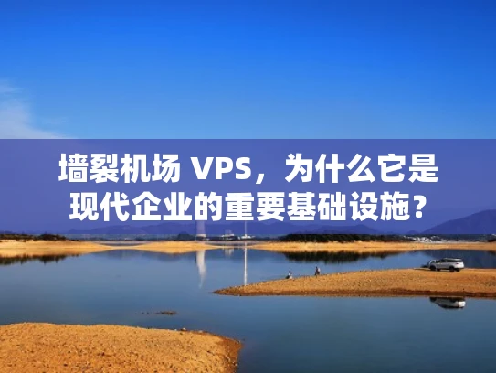 墙裂机场 VPS，为什么它是现代企业的重要基础设施？