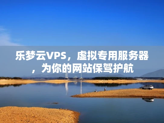 乐梦云VPS，虚拟专用服务器，为你的网站保驾护航