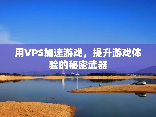 用VPS加速游戏，提升游戏体验的秘密武器