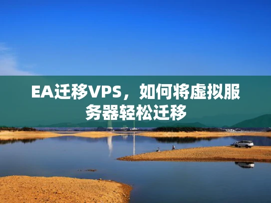 EA迁移VPS，如何将虚拟服务器轻松迁移