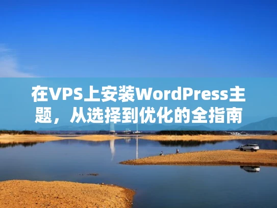 在VPS上安装WordPress主题，从选择到优化的全指南