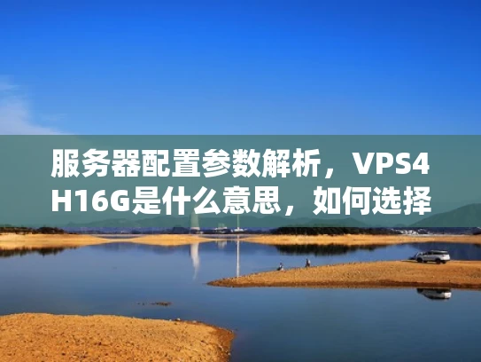 服务器配置参数解析，VPS4H16G是什么意思，如何选择？