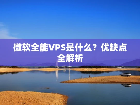 微软全能VPS是什么？优缺点全解析