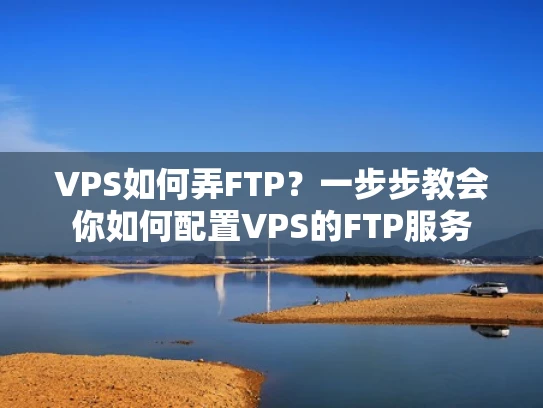 VPS如何弄FTP？一步步教会你如何配置VPS的FTP服务