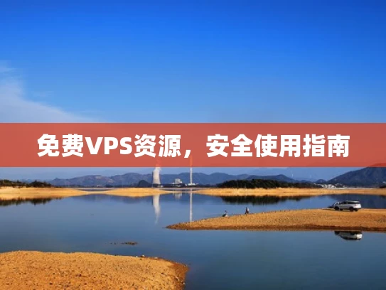 免费VPS资源，安全使用指南