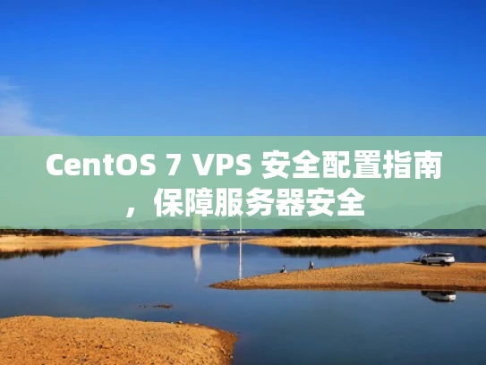 CentOS 7 VPS 安全配置指南，保障服务器安全