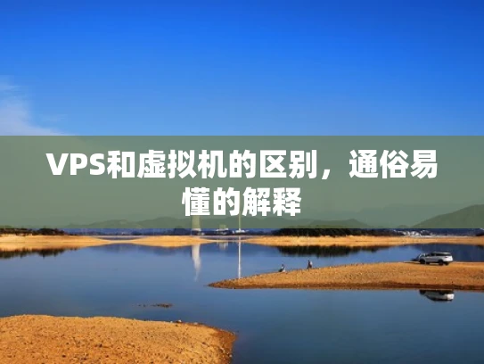 VPS和虚拟机的区别，通俗易懂的解释