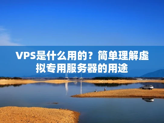 VPS是什么用的？简单理解虚拟专用服务器的用途