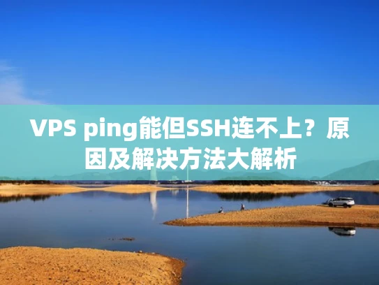 VPS ping能但SSH连不上？原因及解决方法大解析