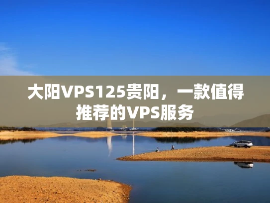 大阳VPS125贵阳，一款值得推荐的VPS服务