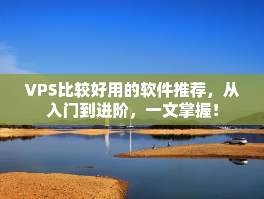 VPS比较好用的软件推荐，从入门到进阶，一文掌握！