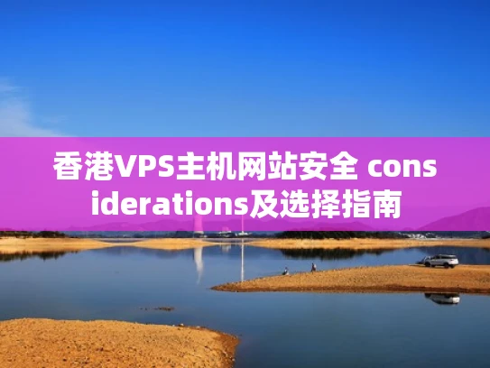 香港VPS主机网站安全 considerations及选择指南