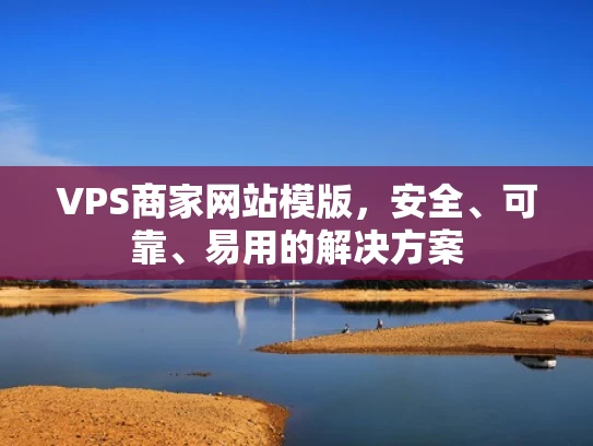 VPS商家网站模版，安全、可靠、易用的解决方案
