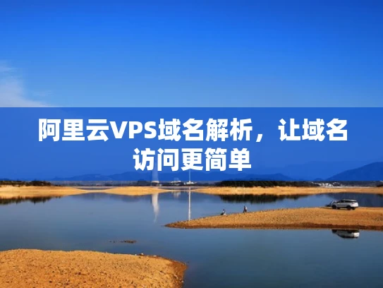 阿里云VPS域名解析，让域名访问更简单