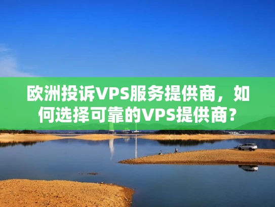 欧洲投诉VPS服务提供商，如何选择可靠的VPS提供商？