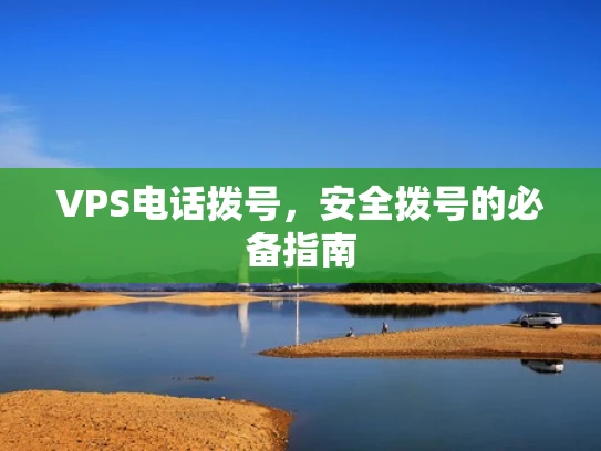 VPS电话拨号，安全拨号的必备指南