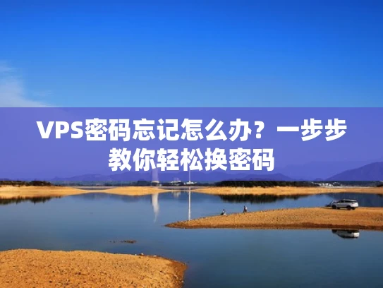 VPS密码忘记怎么办？一步步教你轻松换密码