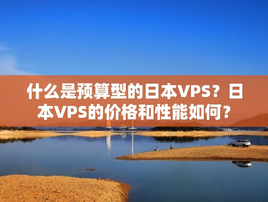 什么是预算型的日本VPS？日本VPS的价格和性能如何？
