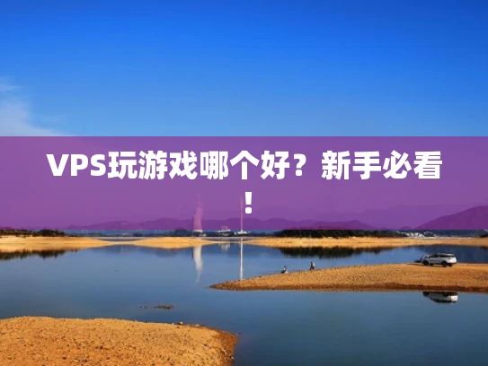 VPS玩游戏哪个好？新手必看！
