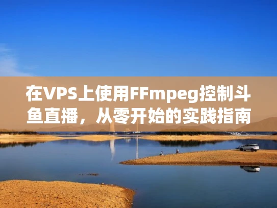 在VPS上使用FFmpeg控制斗鱼直播，从零开始的实践指南