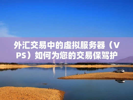 外汇交易中的虚拟服务器（VPS）如何为您的交易保驾护航？
