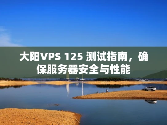 大阳VPS 125 测试指南，确保服务器安全与性能