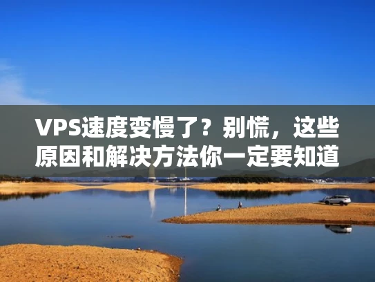 VPS速度变慢了？别慌，这些原因和解决方法你一定要知道！