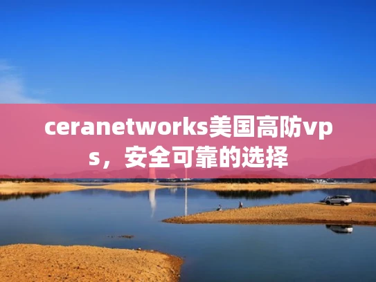 ceranetworks美国高防vps，安全可靠的选择