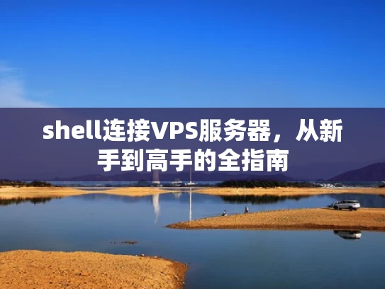 shell连接VPS服务器，从新手到高手的全指南