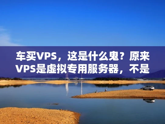 车买VPS，这是什么鬼？原来VPS是虚拟专用服务器，不是让你买车！