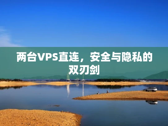 两台VPS直连，安全与隐私的双刃剑
