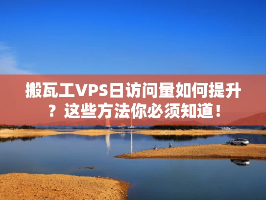搬瓦工VPS日访问量如何提升？这些方法你必须知道！