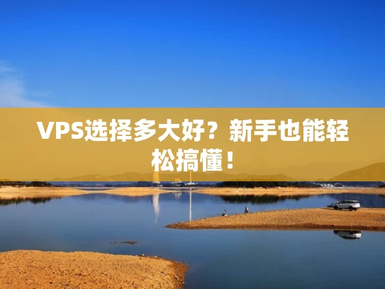 VPS选择多大好？新手也能轻松搞懂！