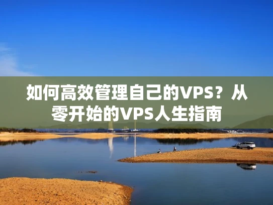 如何高效管理自己的VPS？从零开始的VPS人生指南