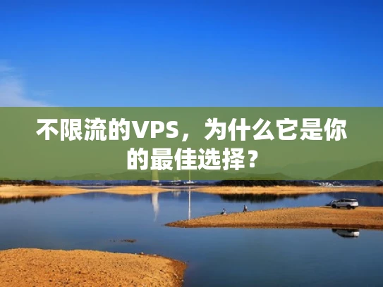 不限流的VPS，为什么它是你的最佳选择？