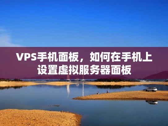 VPS手机面板，如何在手机上设置虚拟服务器面板