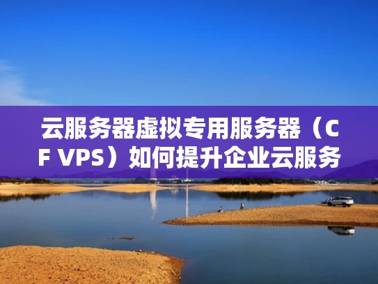 云服务器虚拟专用服务器（CF VPS）如何提升企业云服务效率？