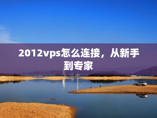 2012vps怎么连接，从新手到专家