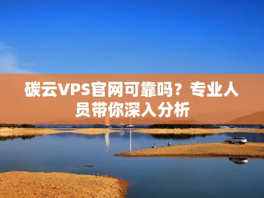 碳云VPS官网可靠吗？专业人员带你深入分析