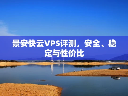 景安快云VPS评测，安全、稳定与性价比