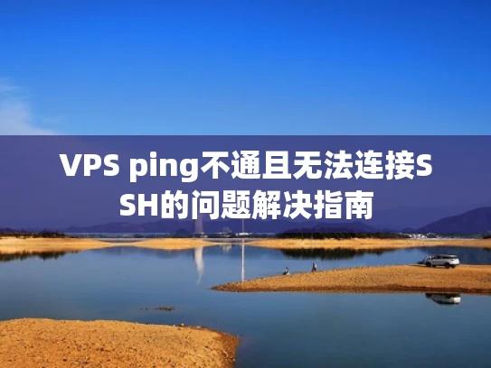 VPS ping不通且无法连接SSH的问题解决指南